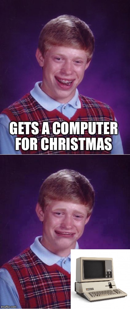 Bad Luck Brian | GETS A COMPUTER FOR CHRISTMAS | image tagged in memes,apple iii,bad luck brian,bad luck brian cry | made w/ Imgflip meme maker