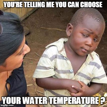 Third World Skeptical Kid Meme | YOU'RE TELLING ME YOU CAN CHOOSE YOUR WATER TEMPERATURE ? | image tagged in memes,third world skeptical kid | made w/ Imgflip meme maker