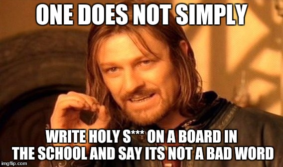 This actually happened today
 | ONE DOES NOT SIMPLY; WRITE HOLY S*** ON A BOARD IN THE SCHOOL AND SAY ITS NOT A BAD WORD | image tagged in memes,one does not simply | made w/ Imgflip meme maker