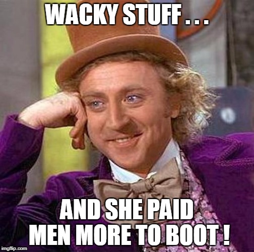 Creepy Condescending Wonka Meme | WACKY STUFF . . . AND SHE PAID MEN MORE TO BOOT ! | image tagged in memes,creepy condescending wonka | made w/ Imgflip meme maker