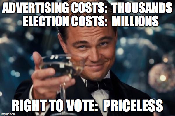 Leonardo Dicaprio Cheers Meme | ADVERTISING COSTS:  THOUSANDS  
ELECTION COSTS:  MILLIONS; RIGHT TO VOTE:  PRICELESS | image tagged in memes,leonardo dicaprio cheers | made w/ Imgflip meme maker