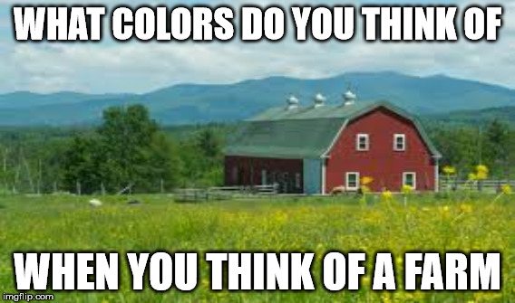 Farm Meme | WHAT COLORS DO YOU THINK OF; WHEN YOU THINK OF A FARM | image tagged in farm | made w/ Imgflip meme maker
