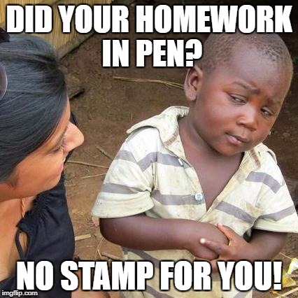 Third World Skeptical Kid Meme | DID YOUR HOMEWORK IN PEN? NO STAMP FOR YOU! | image tagged in memes,third world skeptical kid | made w/ Imgflip meme maker