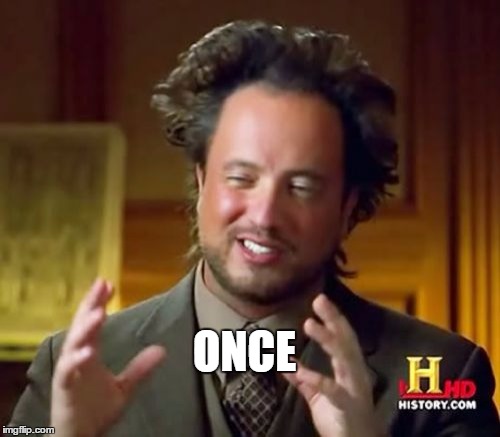 Ancient Aliens Meme | ONCE | image tagged in memes,ancient aliens | made w/ Imgflip meme maker