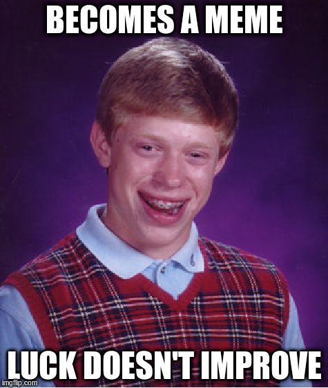 Bad Luck Brian Meme | BECOMES A MEME LUCK DOESN'T IMPROVE | image tagged in memes,bad luck brian | made w/ Imgflip meme maker
