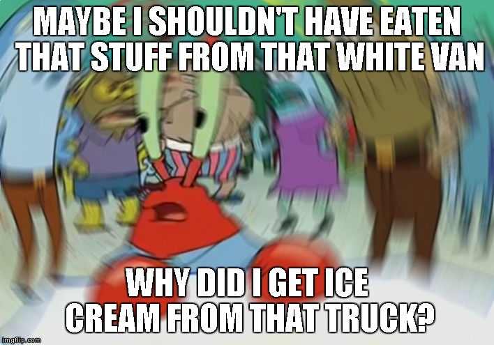 It you're lactose intolerant, don't do dairy! | MAYBE I SHOULDN'T HAVE EATEN THAT STUFF FROM THAT WHITE VAN; WHY DID I GET ICE CREAM FROM THAT TRUCK? | image tagged in memes,mr krabs blur meme,dairy,lactose intolerant,white van,bad decision | made w/ Imgflip meme maker