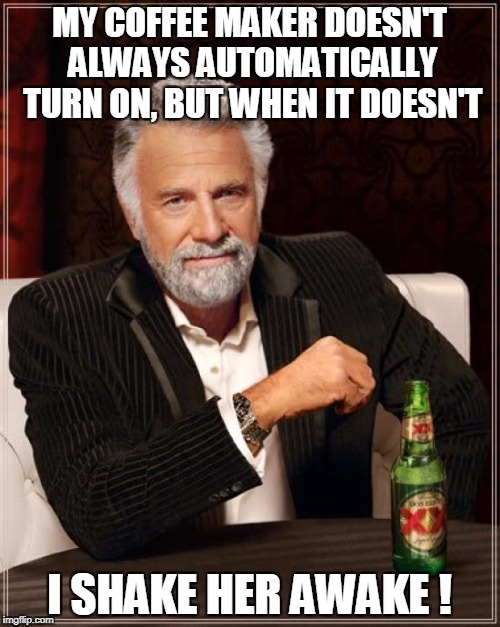 The Most Interesting Man In The World Meme | MY COFFEE MAKER DOESN'T ALWAYS AUTOMATICALLY TURN ON, BUT WHEN IT DOESN'T I SHAKE HER AWAKE ! | image tagged in memes,the most interesting man in the world | made w/ Imgflip meme maker