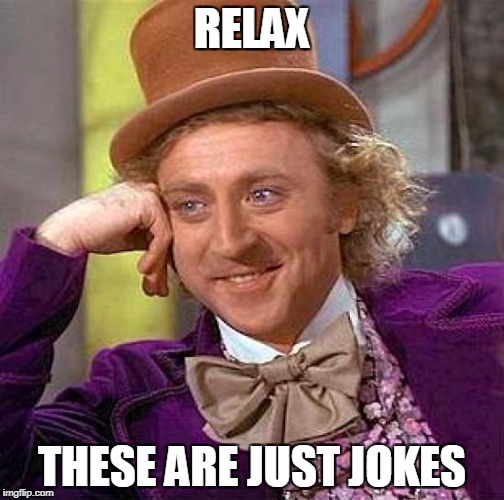 Creepy Condescending Wonka Meme | RELAX THESE ARE JUST JOKES | image tagged in memes,creepy condescending wonka | made w/ Imgflip meme maker