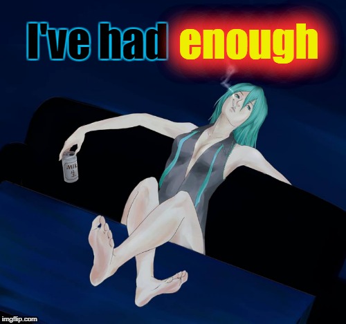 I've had enough | . | image tagged in hatsune miku,smoking,relaxing,vocaloid,anime,had enough | made w/ Imgflip meme maker