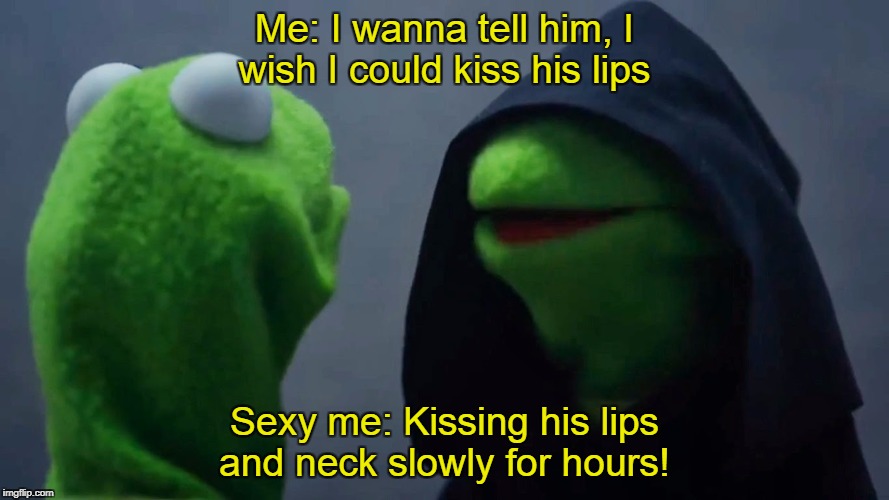 Kermit Inner Me | Me: I wanna tell him, I wish I could kiss his lips; Sexy me: Kissing his lips and neck slowly for hours! | image tagged in kermit inner me | made w/ Imgflip meme maker