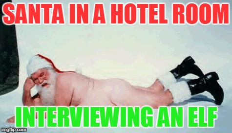 Gonna find out who's naughty and nice | SANTA IN A HOTEL ROOM; INTERVIEWING AN ELF | image tagged in bad santa,sexual harassment,harassment,groping | made w/ Imgflip meme maker