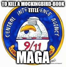 TO KILL A MOCKINGBIRD-BOOK TITLE; MAGA | image tagged in cia | made w/ Imgflip meme maker