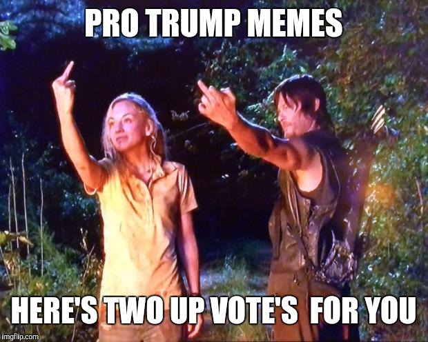 The Walking Dead | PRO TRUMP MEMES; HERE'S TWO UP VOTE'S  FOR YOU | image tagged in the walking dead | made w/ Imgflip meme maker