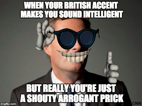 WHEN YOUR BRITISH ACCENT MAKES YOU SOUND INTELLIGENT; BUT REALLY YOU'RE JUST A SHOUTY ARROGANT PRICK | image tagged in piers morgan | made w/ Imgflip meme maker