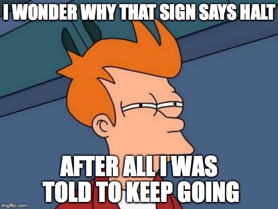Futurama Fry | I WONDER WHY THAT SIGN SAYS HALT; AFTER ALL I WAS TOLD TO KEEP GOING | image tagged in memes,futurama fry | made w/ Imgflip meme maker