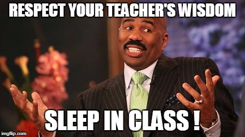 Steve Harvey Meme | RESPECT YOUR TEACHER'S WISDOM SLEEP IN CLASS ! | image tagged in memes,steve harvey | made w/ Imgflip meme maker