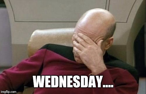 Captain Picard Facepalm Meme | WEDNESDAY.... | image tagged in memes,captain picard facepalm | made w/ Imgflip meme maker