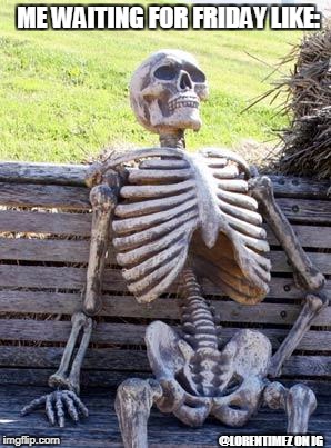 Waiting Skeleton | ME WAITING FOR FRIDAY LIKE:; @LORENTIMEZ ON IG | image tagged in memes,waiting skeleton | made w/ Imgflip meme maker