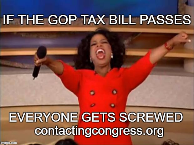Oprah You Get A Meme | IF THE GOP TAX BILL PASSES; EVERYONE GETS SCREWED     contactingcongress.org | image tagged in memes,oprah you get a | made w/ Imgflip meme maker