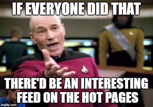 Picard Wtf Meme | IF EVERYONE DID THAT THERE'D BE AN INTERESTING FEED ON THE HOT PAGES | image tagged in memes,picard wtf | made w/ Imgflip meme maker