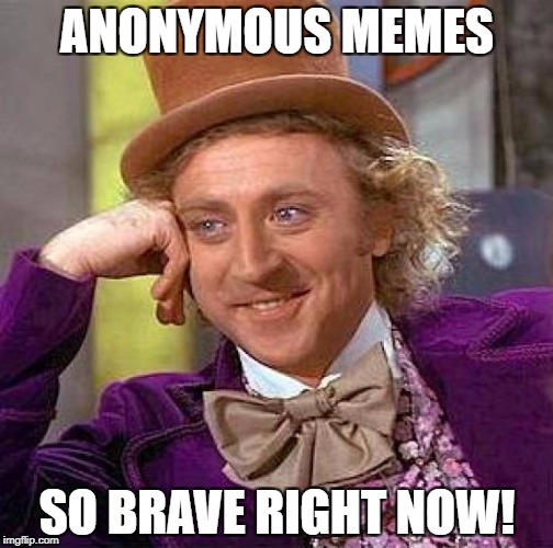 Creepy Condescending Wonka Meme | ANONYMOUS MEMES SO BRAVE RIGHT NOW! | image tagged in memes,creepy condescending wonka | made w/ Imgflip meme maker