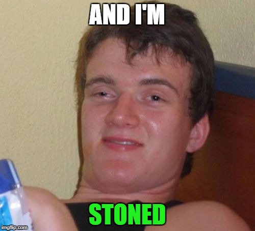 10 Guy Meme | AND I'M STONED | image tagged in memes,10 guy | made w/ Imgflip meme maker