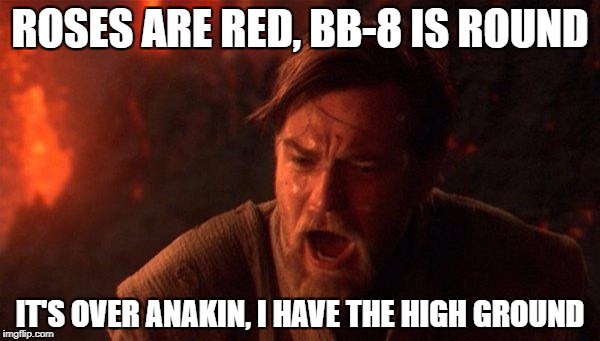 You Were The Chosen One (Star Wars) Meme | ROSES ARE RED, BB-8 IS ROUND; IT'S OVER ANAKIN, I HAVE THE HIGH GROUND | image tagged in memes,you were the chosen one star wars | made w/ Imgflip meme maker