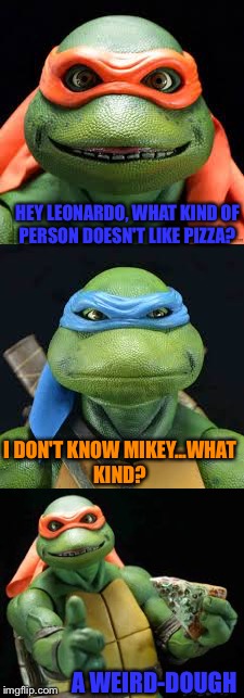 Bad Pun Ninja Turtles----Food Week Nov 29 - Dec 5...A TruMooCereal Event | HEY LEONARDO, WHAT KIND OF PERSON DOESN'T LIKE PIZZA? I DON'T KNOW MIKEY...WHAT KIND? A WEIRD-DOUGH | image tagged in lynch1979,food week,lol,puns | made w/ Imgflip meme maker