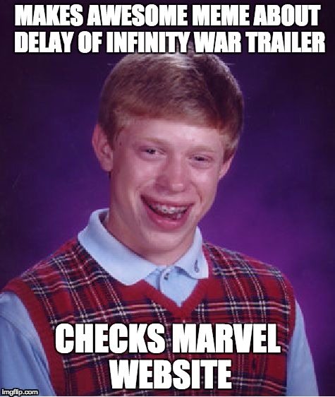 Bad Luck Brian Meme | MAKES AWESOME MEME ABOUT DELAY OF INFINITY WAR TRAILER; CHECKS MARVEL WEBSITE | image tagged in memes,bad luck brian | made w/ Imgflip meme maker