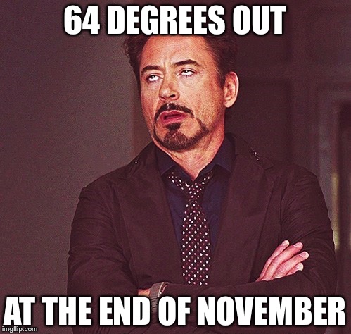 Robert Downey Jr rolling eyes | 64 DEGREES OUT; AT THE END OF NOVEMBER | image tagged in robert downey jr rolling eyes,memes,global warming | made w/ Imgflip meme maker