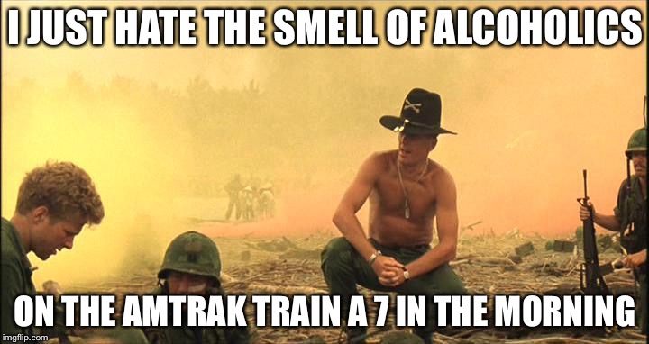 I love the smell of Napalm in the morning | I JUST HATE THE SMELL OF ALCOHOLICS; ON THE AMTRAK TRAIN A 7 IN THE MORNING | image tagged in i love the smell of napalm in the morning,memes,alcoholic,alcoholism | made w/ Imgflip meme maker