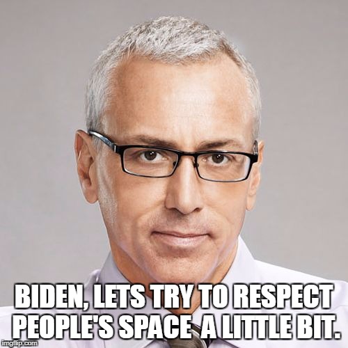 drdrew | BIDEN, LETS TRY TO RESPECT PEOPLE'S SPACE  A LITTLE BIT. | image tagged in drdrew | made w/ Imgflip meme maker