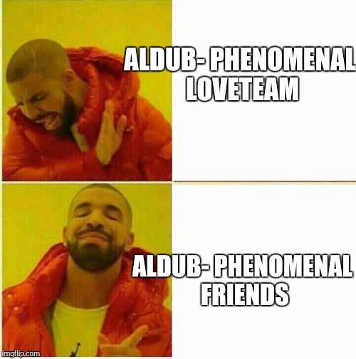 Drake Hotline approves | ALDUB-
PHENOMENAL LOVETEAM; ALDUB-
PHENOMENAL FRIENDS | image tagged in drake hotline approves | made w/ Imgflip meme maker