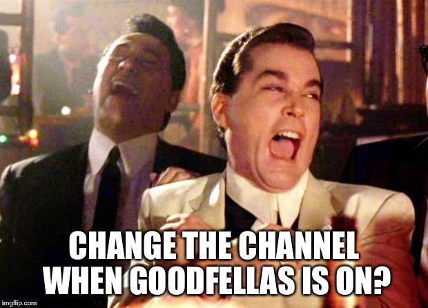 Goodfellas Laugh | CHANGE THE CHANNEL WHEN GOODFELLAS IS ON? | image tagged in goodfellas laugh | made w/ Imgflip meme maker