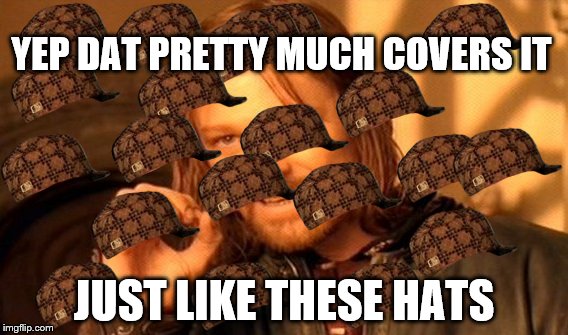 One Does Not Simply Meme | YEP DAT PRETTY MUCH COVERS IT JUST LIKE THESE HATS | image tagged in memes,one does not simply,scumbag | made w/ Imgflip meme maker