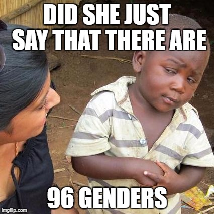 Third World Skeptical Kid | DID SHE JUST SAY THAT THERE ARE; 96 GENDERS | image tagged in memes,third world skeptical kid | made w/ Imgflip meme maker