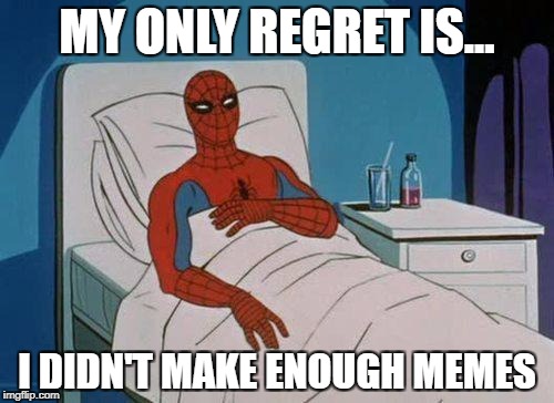 Spiderman Hospital Meme | MY ONLY REGRET IS... I DIDN'T MAKE ENOUGH MEMES | image tagged in memes,spiderman hospital,spiderman | made w/ Imgflip meme maker