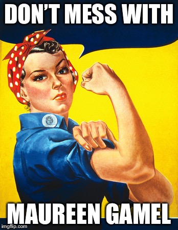 Rosie the riveter | DON’T MESS WITH; MAUREEN GAMEL | image tagged in rosie the riveter | made w/ Imgflip meme maker