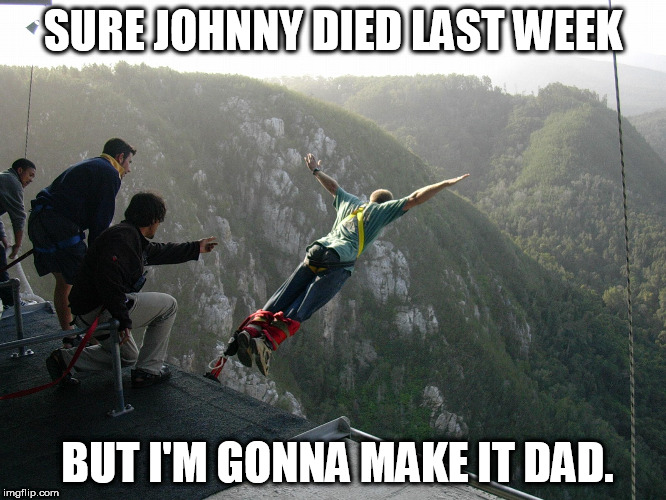 SURE JOHNNY DIED LAST WEEK BUT I'M GONNA MAKE IT DAD. | made w/ Imgflip meme maker