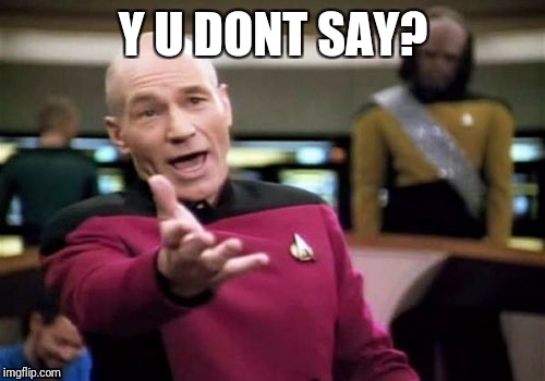 Picard Wtf Meme | Y U DONT SAY? | image tagged in memes,picard wtf | made w/ Imgflip meme maker