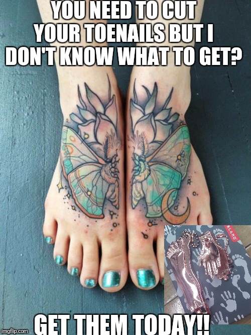 Foot tattoo | YOU NEED TO CUT YOUR TOENAILS BUT I DON'T KNOW WHAT TO GET? GET THEM TODAY!! | image tagged in foot tattoo | made w/ Imgflip meme maker
