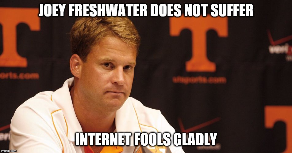Joey Freshwater | JOEY FRESHWATER DOES NOT SUFFER; INTERNET FOOLS GLADLY | image tagged in joeyfreshwater,vols,ut coaching search | made w/ Imgflip meme maker