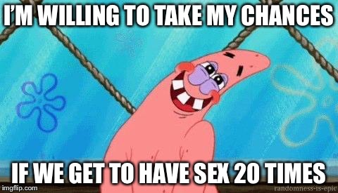 Patrick Blushing | I’M WILLING TO TAKE MY CHANCES IF WE GET TO HAVE SEX 20 TIMES | image tagged in patrick blushing | made w/ Imgflip meme maker