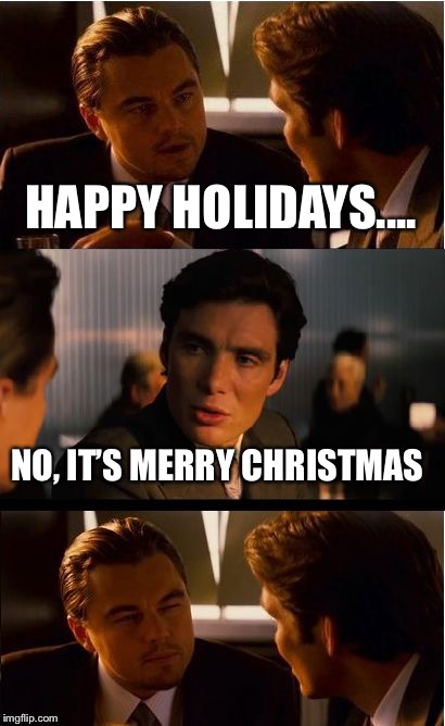 Inception Meme | HAPPY HOLIDAYS.... NO, IT’S MERRY CHRISTMAS | image tagged in memes,inception | made w/ Imgflip meme maker