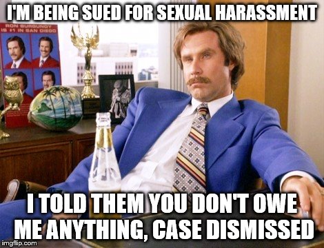 anchor man | I'M BEING SUED FOR SEXUAL HARASSMENT; I TOLD THEM YOU DON'T OWE ME ANYTHING, CASE DISMISSED | image tagged in anchor man | made w/ Imgflip meme maker