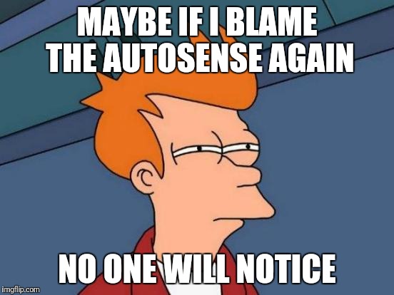 Futurama Fry Meme | MAYBE IF I BLAME THE AUTOSENSE AGAIN; NO ONE WILL NOTICE | image tagged in memes,futurama fry | made w/ Imgflip meme maker