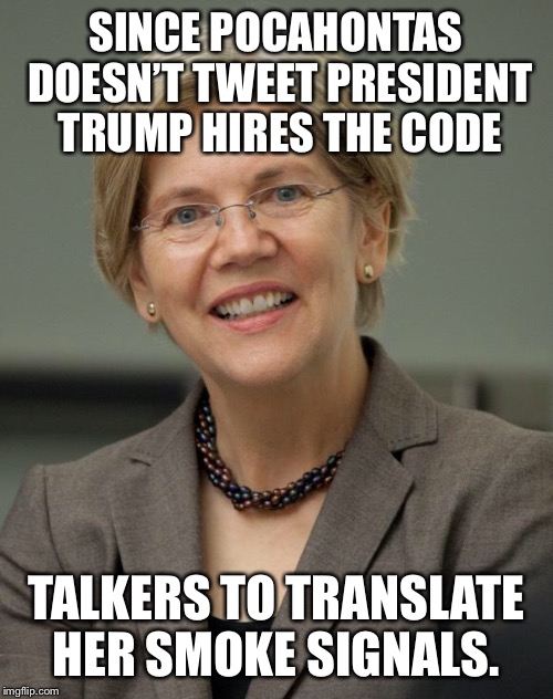 Elizabeth Warren | SINCE POCAHONTAS DOESN’T TWEET PRESIDENT TRUMP HIRES THE CODE; TALKERS TO TRANSLATE HER SMOKE SIGNALS. | image tagged in elizabeth warren | made w/ Imgflip meme maker