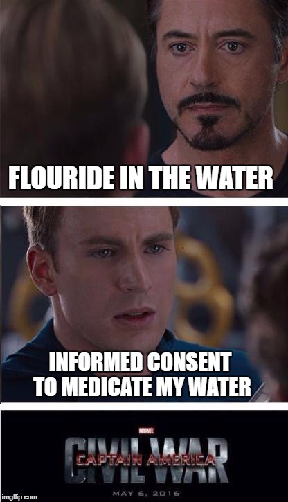 Flouride | FLOURIDE IN THE WATER; INFORMED CONSENT TO MEDICATE MY WATER | image tagged in memes,marvel civil war 2,flouride,consent,medication,funny memes | made w/ Imgflip meme maker