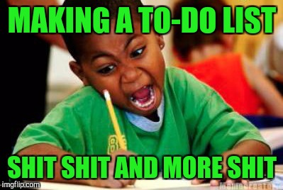 When you got shit to do | MAKING A TO-DO LIST; SHIT SHIT AND MORE SHIT | image tagged in writing | made w/ Imgflip meme maker