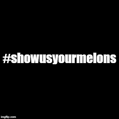 #showusyourmelons | made w/ Imgflip meme maker